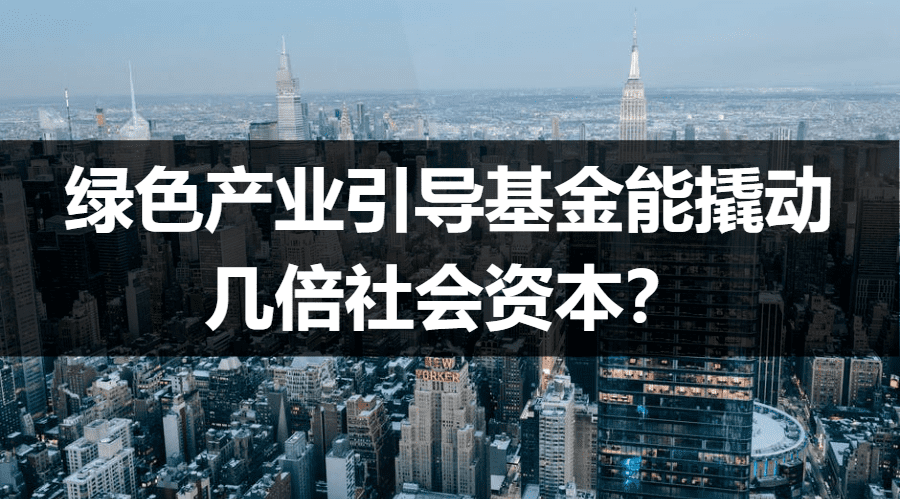 绿色产业引导基金能撬动几倍社会资本？