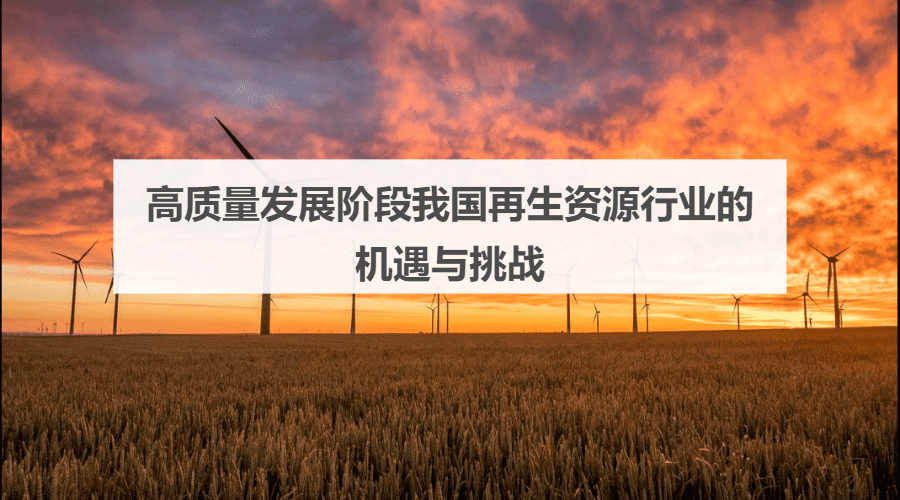 高质量发展阶段我国再生资源行业的机遇与挑战