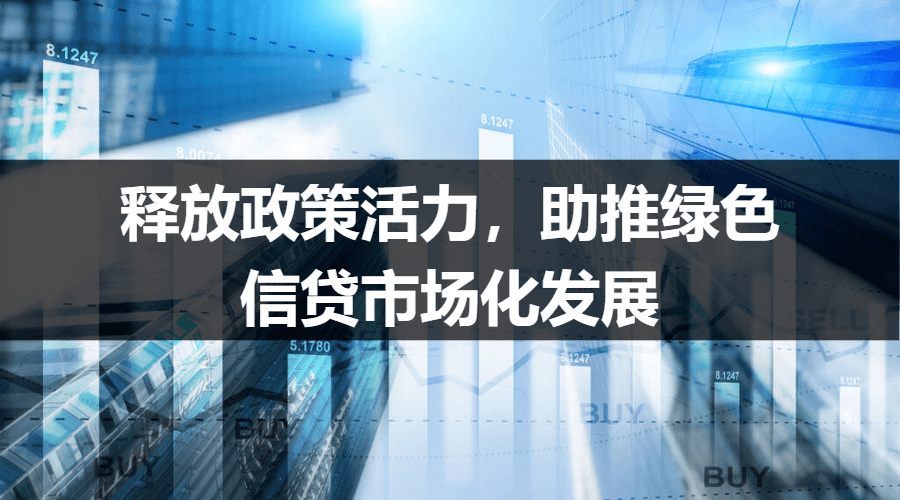 释放政策活力，助推绿色信贷市场化发展