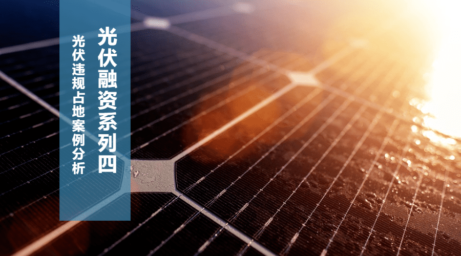 光伏融资系列（四）—光伏违规占地案例分析