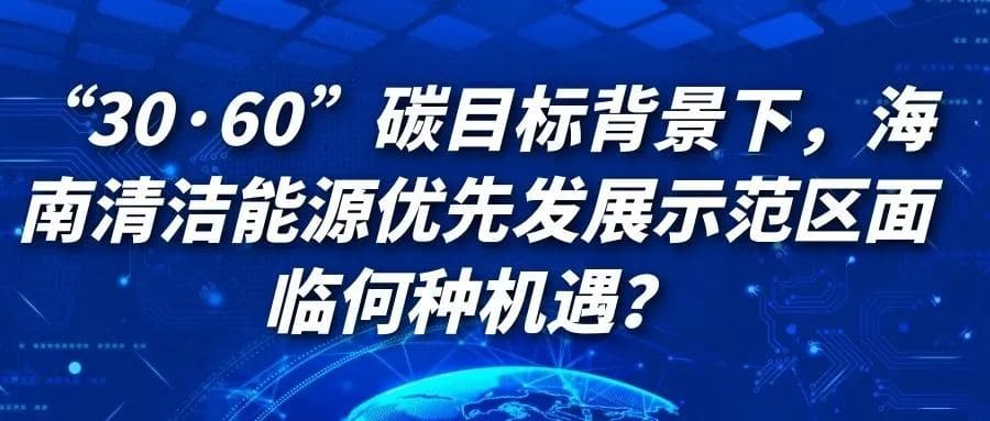 “30·60”碳目标背景下，海南清洁能源优先发展示范区面临何种机遇？